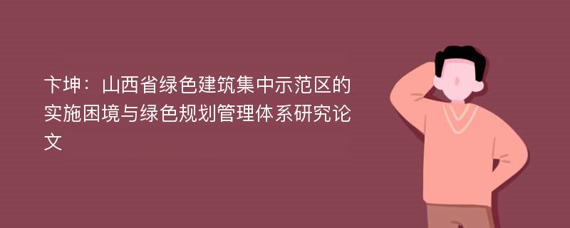 卞坤：山西省绿色建筑集中示范区的实施困境与绿色规划管理体系研究论文