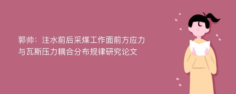 郭帅：注水前后采煤工作面前方应力与瓦斯压力耦合分布规律研究论文