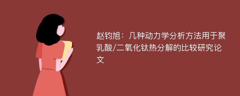 赵钧旭：几种动力学分析方法用于聚乳酸/二氧化钛热分解的比较研究论文