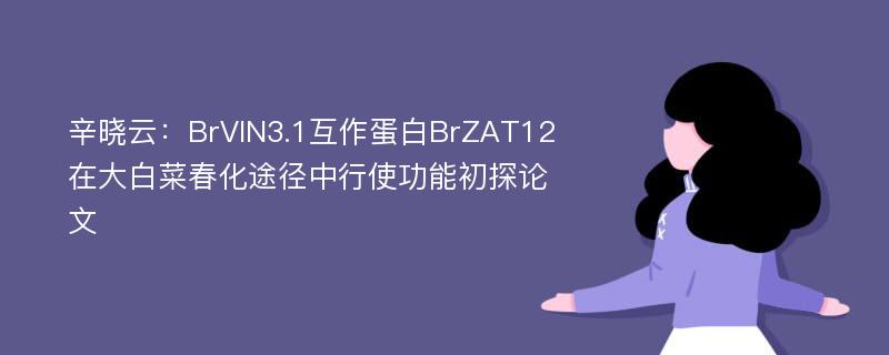 辛晓云：BrVIN3.1互作蛋白BrZAT12在大白菜春化途径中行使功能初探论文