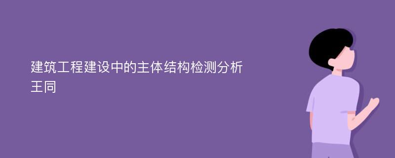 建筑工程建设中的主体结构检测分析王同