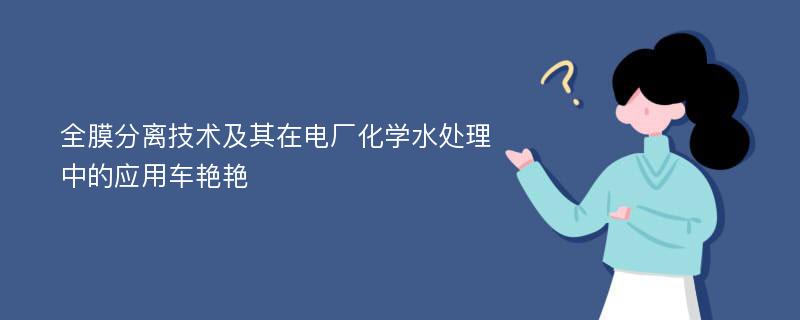 全膜分离技术及其在电厂化学水处理中的应用车艳艳