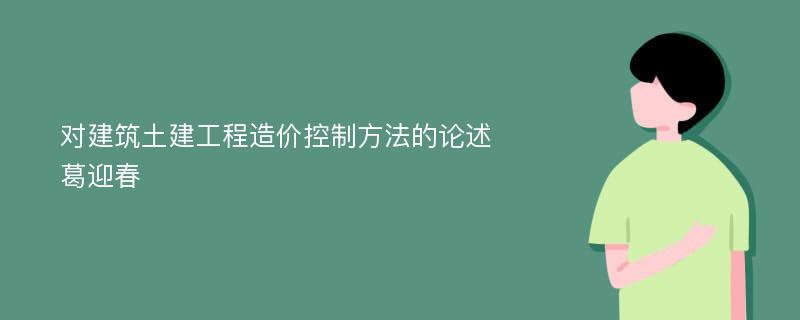 对建筑土建工程造价控制方法的论述葛迎春