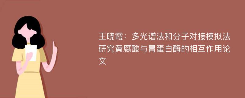 王晓霞：多光谱法和分子对接模拟法研究黄腐酸与胃蛋白酶的相互作用论文