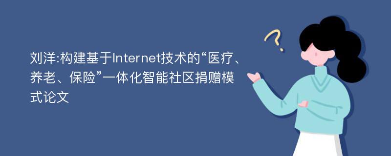 刘洋:构建基于Internet技术的“医疗、养老、保险”一体化智能社区捐赠模式论文