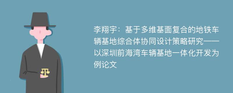 李翔宇：基于多维基面复合的地铁车辆基地综合体协同设计策略研究——以深圳前海湾车辆基地一体化开发为例论文