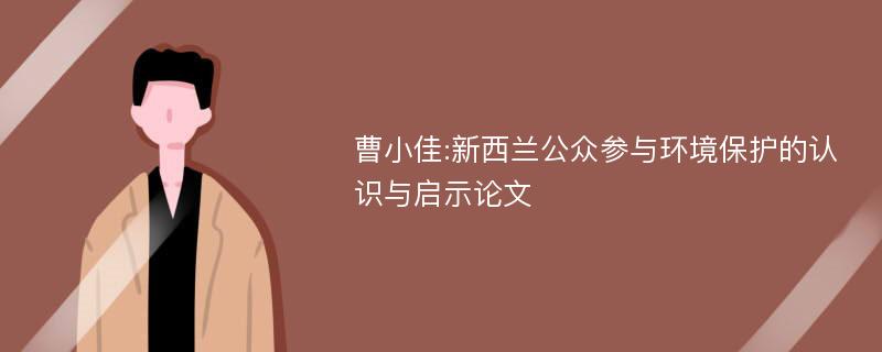 曹小佳:新西兰公众参与环境保护的认识与启示论文