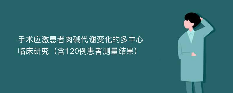 手术应激患者肉碱代谢变化的多中心临床研究（含120例患者测量结果）