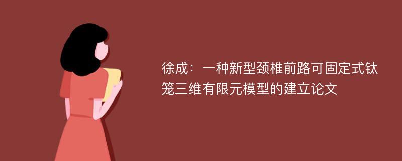 徐成：一种新型颈椎前路可固定式钛笼三维有限元模型的建立论文