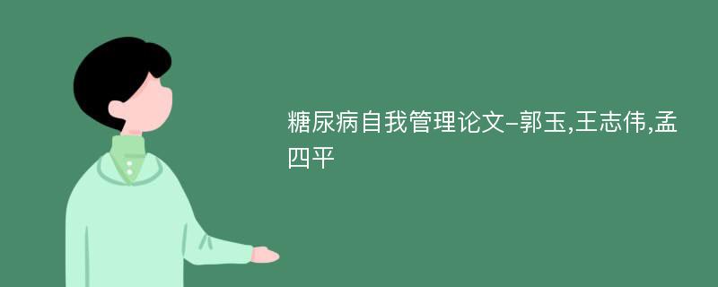 糖尿病自我管理论文-郭玉,王志伟,孟四平
