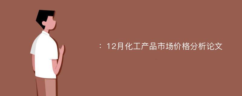 ：12月化工产品市场价格分析论文