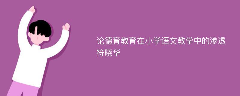 论德育教育在小学语文教学中的渗透符晓华