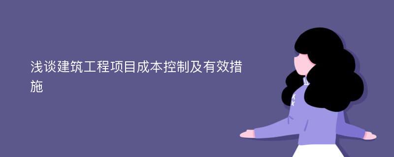 浅谈建筑工程项目成本控制及有效措施