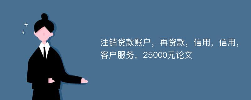 注销贷款账户，再贷款，信用，信用，客户服务，25000元论文