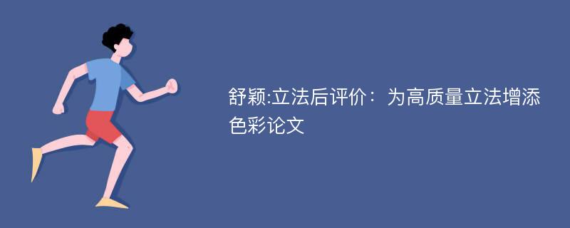 舒颖:立法后评价：为高质量立法增添色彩论文