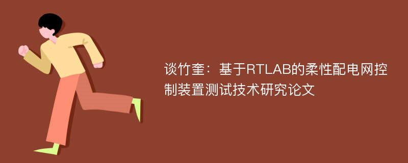 谈竹奎：基于RTLAB的柔性配电网控制装置测试技术研究论文