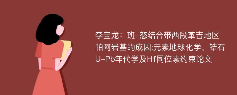 李宝龙：班-怒结合带西段革吉地区帕阿岩基的成因:元素地球化学、锆石U-Pb年代学及Hf同位素约束论文