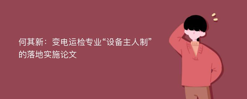 何其新：变电运检专业“设备主人制”的落地实施论文