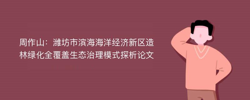 周作山：潍坊市滨海海洋经济新区造林绿化全覆盖生态治理模式探析论文