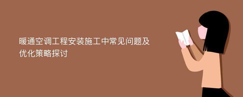 暖通空调工程安装施工中常见问题及优化策略探讨