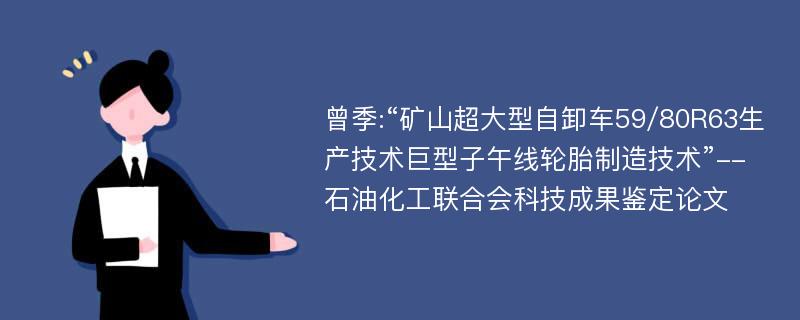 曾季:“矿山超大型自卸车59/80R63生产技术巨型子午线轮胎制造技术”--石油化工联合会科技成果鉴定论文