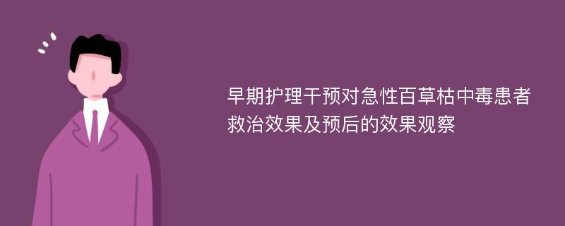 早期护理干预对急性百草枯中毒患者救治效果及预后的效果观察