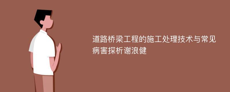 道路桥梁工程的施工处理技术与常见病害探析谢浪健