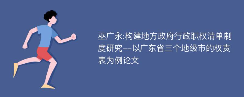 巫广永:构建地方政府行政职权清单制度研究--以广东省三个地级市的权责表为例论文