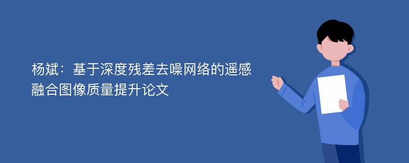 杨斌：基于深度残差去噪网络的遥感融合图像质量提升论文