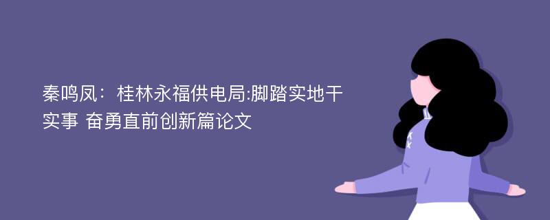 秦鸣凤：桂林永福供电局:脚踏实地干实事 奋勇直前创新篇论文