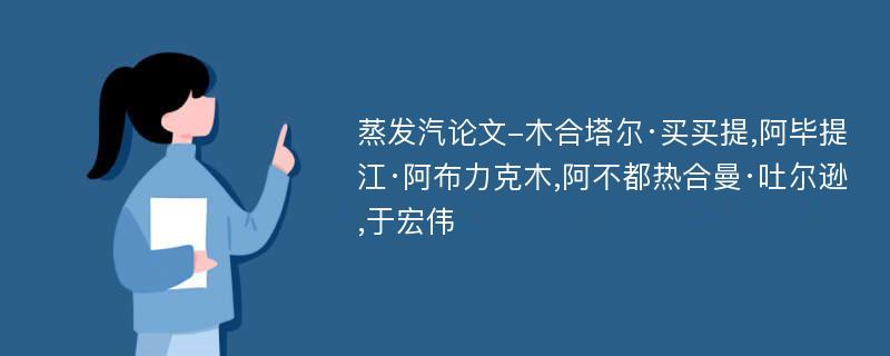 蒸发汽论文-木合塔尔·买买提,阿毕提江·阿布力克木,阿不都热合曼·吐尔逊,于宏伟