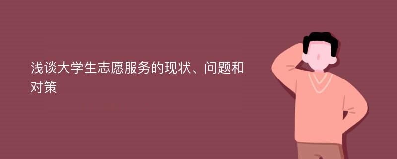 浅谈大学生志愿服务的现状、问题和对策