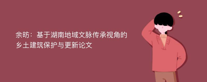 余昉：基于湖南地域文脉传承视角的乡土建筑保护与更新论文