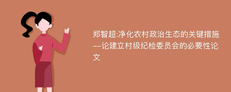 郑智超:净化农村政治生态的关键措施--论建立村级纪检委员会的必要性论文