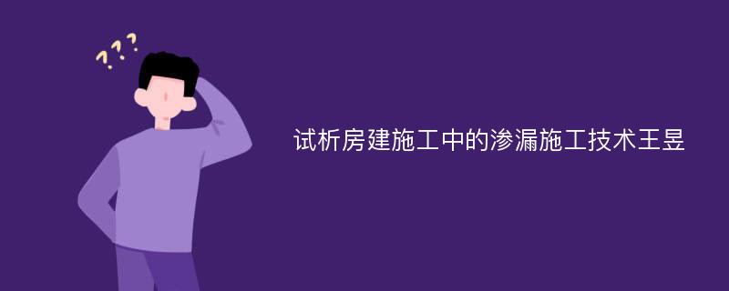 试析房建施工中的渗漏施工技术王昱