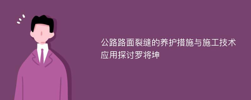 公路路面裂缝的养护措施与施工技术应用探讨罗将坤