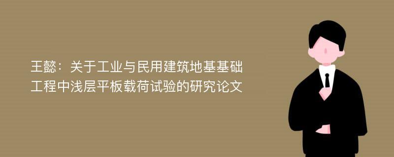 王懿：关于工业与民用建筑地基基础工程中浅层平板载荷试验的研究论文