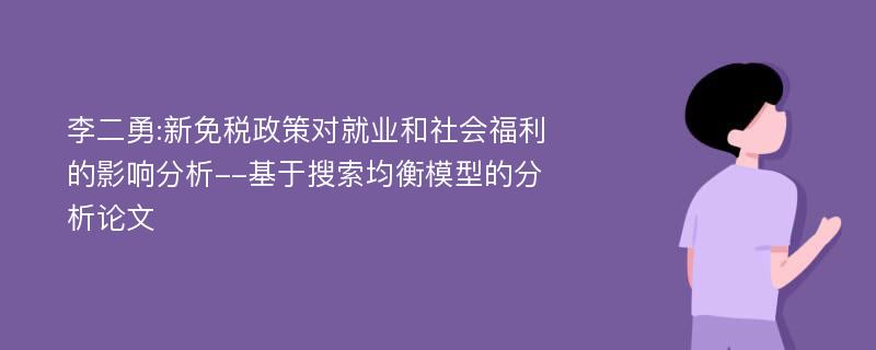 李二勇:新免税政策对就业和社会福利的影响分析--基于搜索均衡模型的分析论文