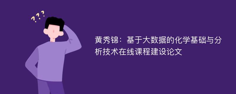 黄秀锦：基于大数据的化学基础与分析技术在线课程建设论文