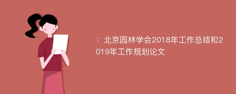 ：北京园林学会2018年工作总结和2019年工作规划论文