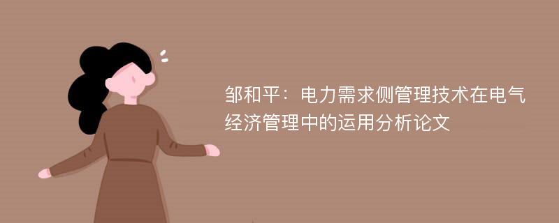 邹和平：电力需求侧管理技术在电气经济管理中的运用分析论文