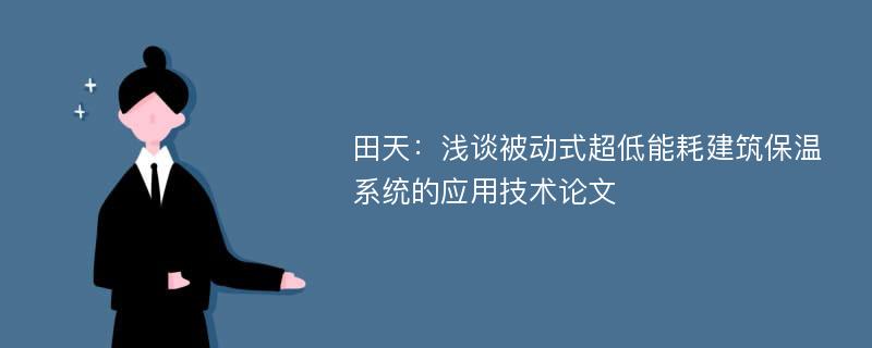 田天：浅谈被动式超低能耗建筑保温系统的应用技术论文