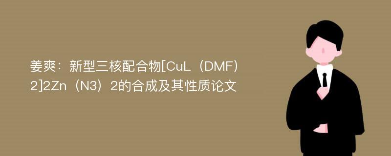 姜爽：新型三核配合物[CuL（DMF）2]2Zn（N3）2的合成及其性质论文