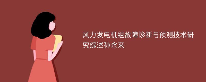 风力发电机组故障诊断与预测技术研究综述孙永来