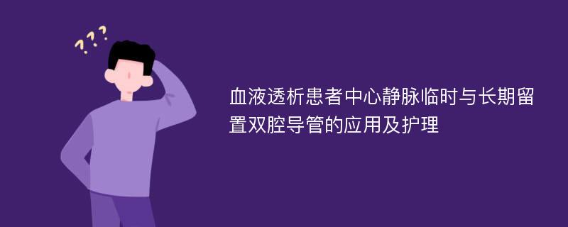 血液透析患者中心静脉临时与长期留置双腔导管的应用及护理