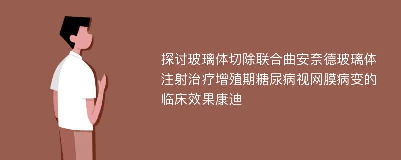 探讨玻璃体切除联合曲安奈德玻璃体注射治疗增殖期糖尿病视网膜病变的临床效果康迪