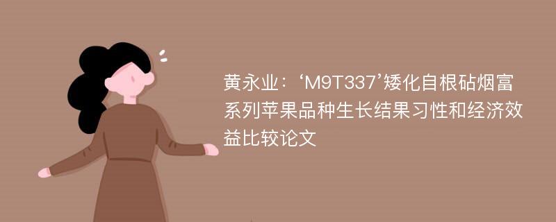 黄永业：‘M9T337’矮化自根砧烟富系列苹果品种生长结果习性和经济效益比较论文