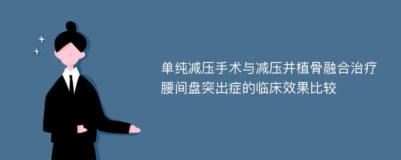 单纯减压手术与减压并植骨融合治疗腰间盘突出症的临床效果比较