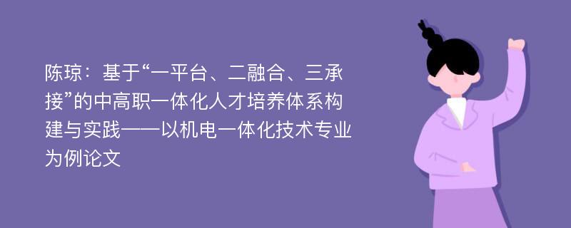 陈琼：基于“一平台、二融合、三承接”的中高职一体化人才培养体系构建与实践——以机电一体化技术专业为例论文