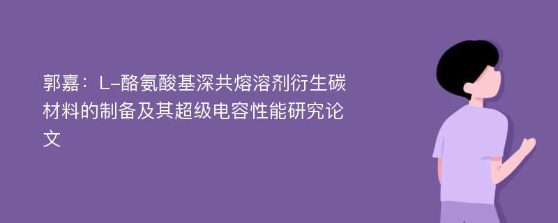 郭嘉：L-酪氨酸基深共熔溶剂衍生碳材料的制备及其超级电容性能研究论文